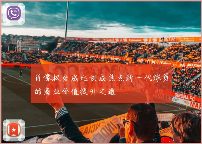 肖像权分成比例成焦点新一代球员的商业价值提升之道