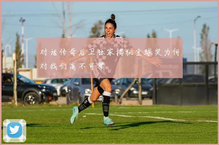 对话传奇后卫独家揭秘金球奖为何对我们高不可攀