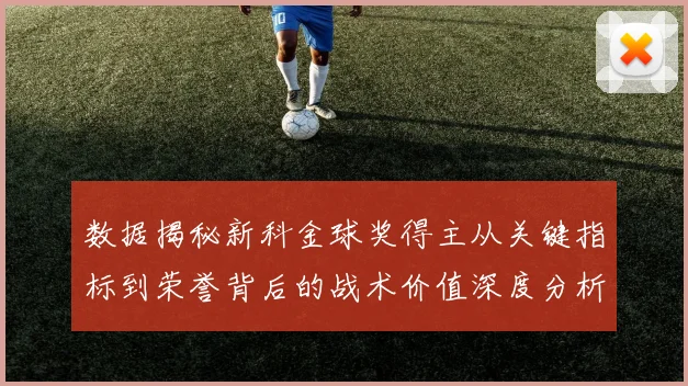 数据揭秘新科金球奖得主从关键指标到荣誉背后的战术价值深度分析